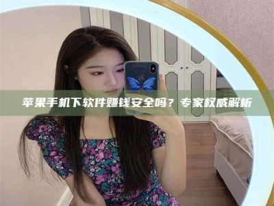 商洛苹果手机下软件赚钱安全吗？专家权威解析