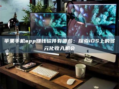 商洛苹果手机app赚钱软件有哪些：探索iOS上的多元化收入机会