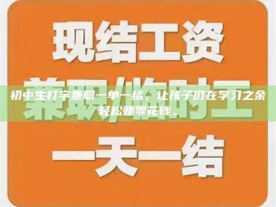 商洛初中生打字兼职一单一结，让孩子们在学习之余轻松赚零花钱。