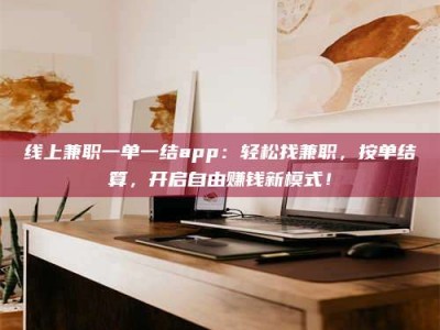 商洛线上兼职一单一结app：轻松找兼职，按单结算，开启自由赚钱新模式！