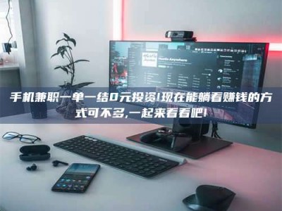 商洛手机兼职一单一结0元投资!现在能躺着赚钱的方式可不多,一起来看看吧!