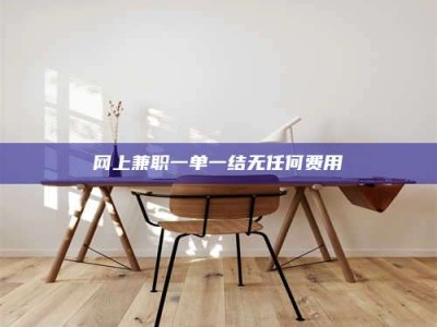 商洛网上兼职一单一结无任何费用