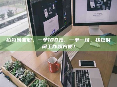 商洛拉勾网兼职，一单100元，一单一结，找短时间工作超方便！