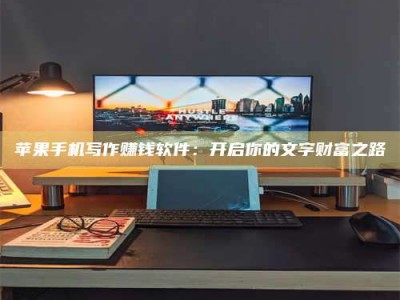 商洛苹果手机写作赚钱软件：开启你的文字财富之路