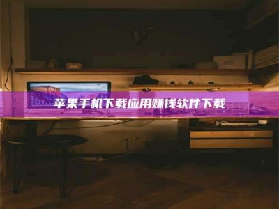 商洛苹果手机下载应用赚钱软件下载