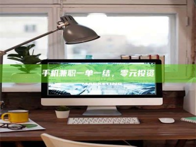 商洛手机兼职一单一结，零元投资