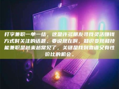 商洛打字兼职一单一结，这是许多朋友寻找灵活赚钱方式时关注的话题。要说现在啊，知识变现和技能兼职是越来越常见了，关键是找到靠谱又有性价比的机会。