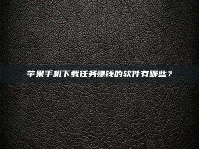 商洛苹果手机下载任务赚钱的软件有哪些？