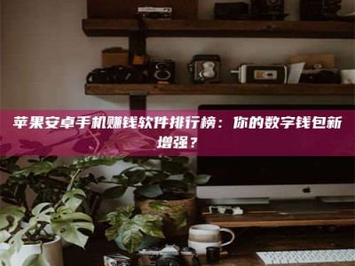 商洛苹果安卓手机赚钱软件排行榜：你的数字钱包新增强？