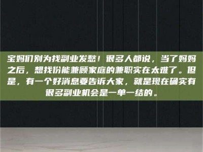 商洛宝妈们别为找副业发愁！很多人都说，当了妈妈之后，想找份能兼顾家庭的兼职实在太难了。但是，有一个好消息要告诉大家，就是现在确实有很多副业机会是一单一结的。