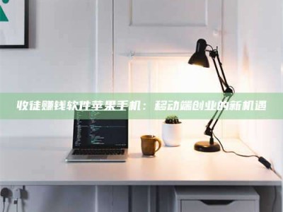 商洛收徒赚钱软件苹果手机：移动端创业的新机遇