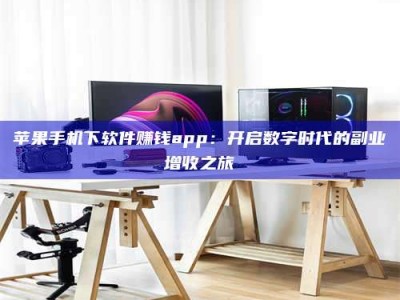 商洛苹果手机下软件赚钱app：开启数字时代的副业增收之旅