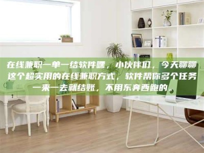 商洛在线兼职一单一结软件嘿，小伙伴们，今天聊聊这个超实用的在线兼职方式，软件帮你多个任务一来一去就结账，不用东奔西跑的。